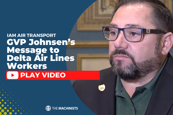 IAM Air Transport GVP Johnsen’s Message to Delta Air Lines Workers