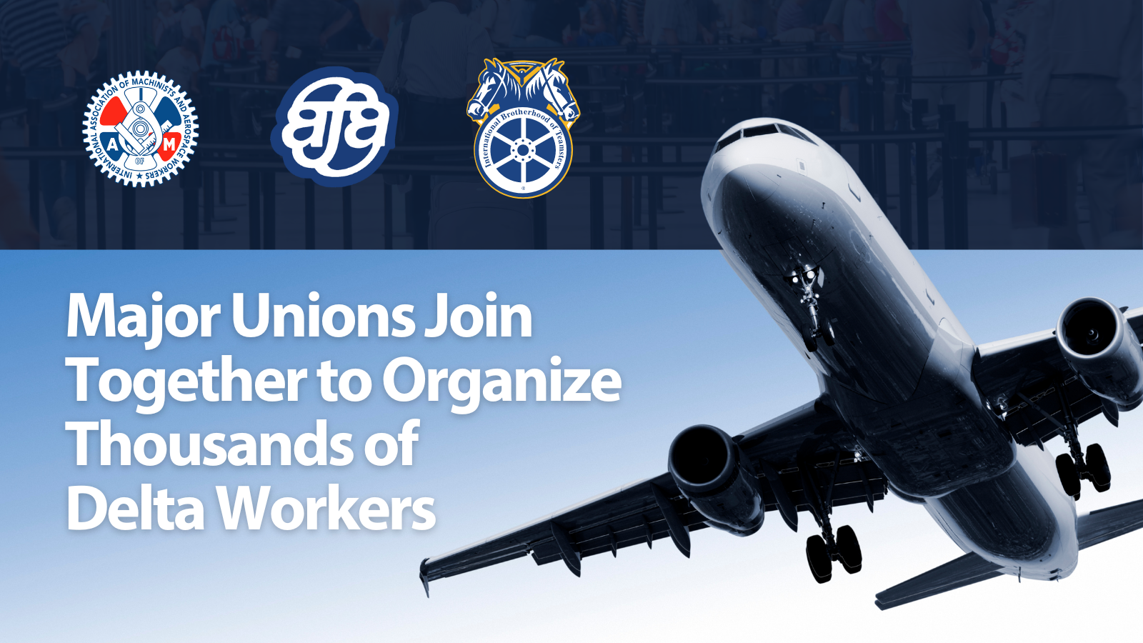 Organize and fly, together: Delta Workers Gain Full Support from Three Major Unions to Push for Representation of 45,000+ Workers