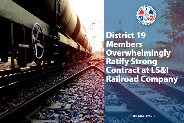 District 19 Members Overwhelmingly Ratify Strong Contract at LS&I Railroad Company