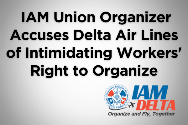 IAM Union Organizer Accuses Delta Air Lines of Intimidating Workers’ Right to Organize
