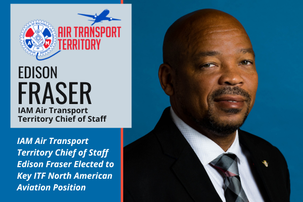 IAM Air Transport Territory Chief of Staff Edison Fraser Elected to Key ITF North American Aviation Position