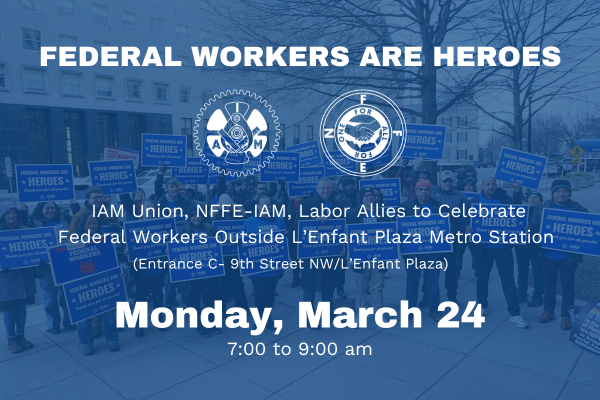 Monday, March 24: IAM Union, NFFE-IAM, Labor Allies to Celebrate Federal Workers Outside L’Enfant Plaza Metro Station (Entrance C- 9th Street NW/L’Enfant Plaza)