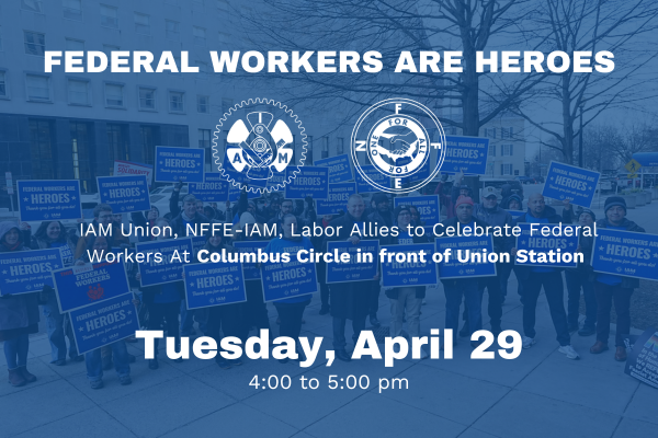 April 29: IAM Union, NFFE-IAM, Labor Allies to Celebrate Federal Workers Outside Union Station