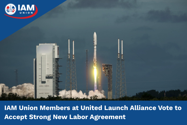 IAM Union Members at United Launch Alliance Vote to Accept Strong New Labor Agreement