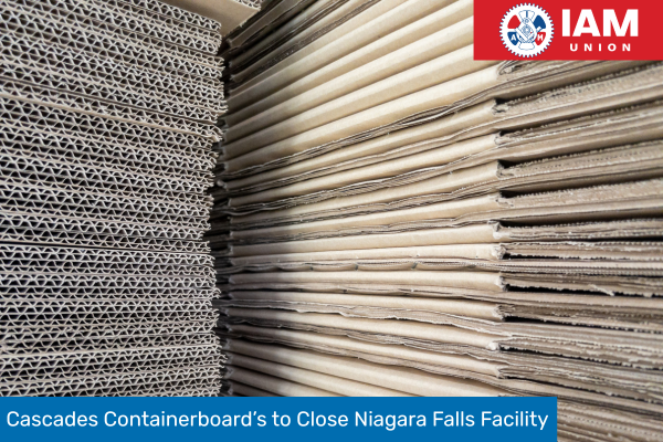 IAM Union Statement on Cascades Containerboard’s Niagara Falls Facility Closure
