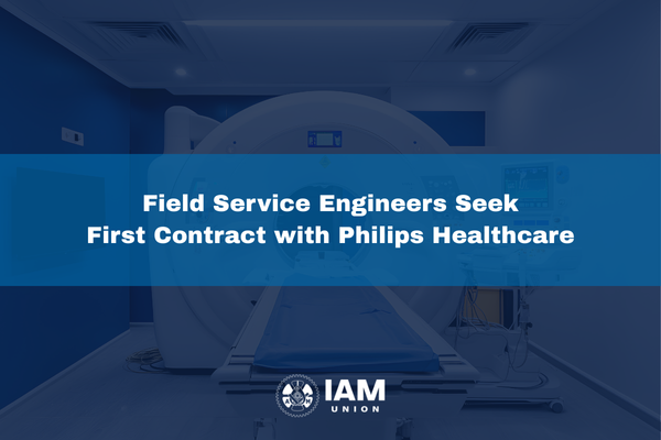 IAM Union Calls on Philips Healthcare to Prioritize First Contract with Field Service Engineers After Nearly a Year of Negotiations