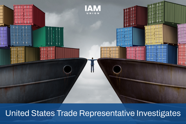 IAM Union Backs USTR Investigations Targeting Global Overcapacity and Forced Labor