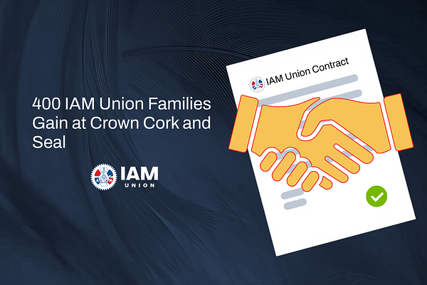 IAM Members at Crown Cork and Seal Reach Strong New Contract for 400 Families