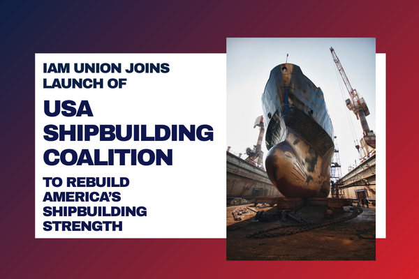 IAM Union Joins Launch of USA Shipbuilding Coalition to Rebuild America’s Shipbuilding Strength