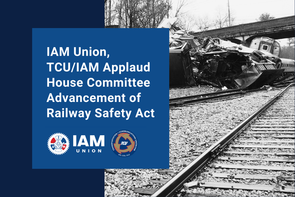 IAM Union, TCU/IAM Applaud House Committee Advancement of Railway Safety Act After Years of Rail Labor Advocacy